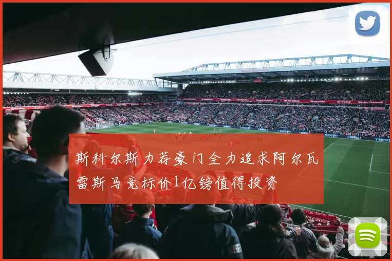 斯科尔斯力荐豪门全力追求阿尔瓦雷斯马竞标价1亿镑值得投资