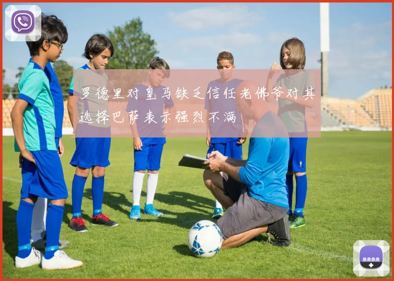 罗德里对皇马缺乏信任老佛爷对其选择巴萨表示强烈不满