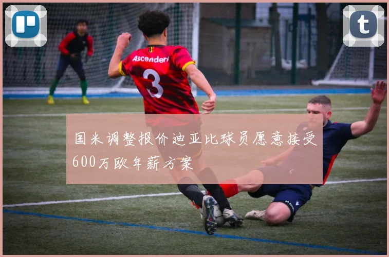 国米调整报价迪亚比球员愿意接受600万欧年薪方案