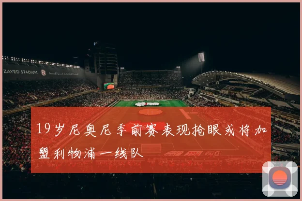 19岁尼奥尼季前赛表现抢眼或将加盟利物浦一线队